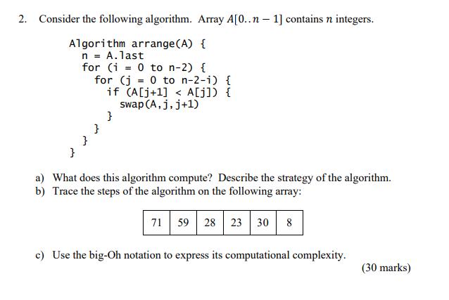 2. Consider the following algorithm. Array A[0..n-1] contains n integers. Algorithm arrange (A) { n = A.last