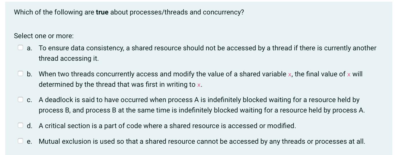 Which of the following are true about processes/threads and concurrency? Select one or more: a. To ensure