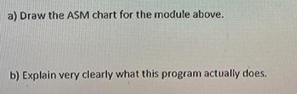 a) Draw the ASM chart for the module above. b) Explain very clearly what this program actually does.