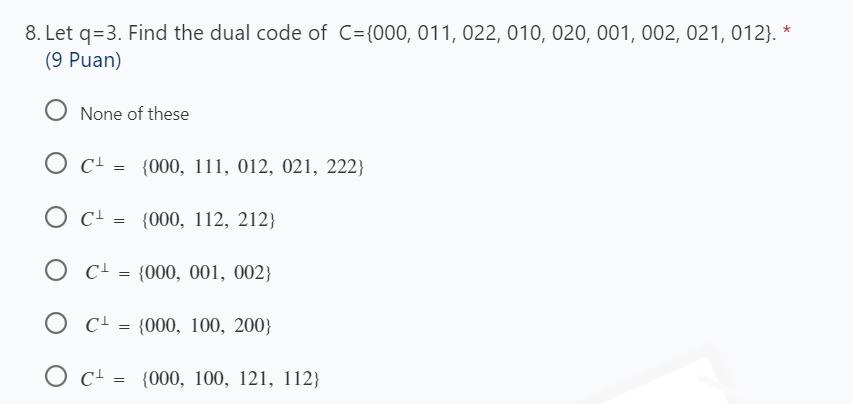8. Let q=3. Find the dual code of C={000, 011, 022, 010, 020, 001, 002, 021, 012}. * (9 Puan) O None of these