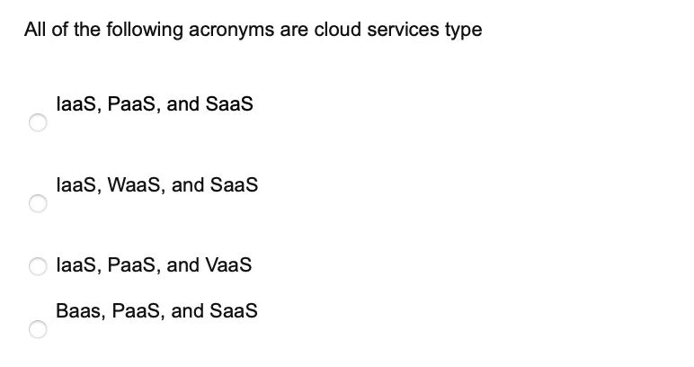 All of the following acronyms are cloud services type laaS, PaaS, and SaaS laaS, WaaS, and SaaS laaS, PaaS,