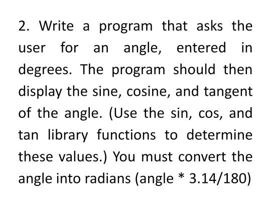 2. Write a program that asks the user for an angle, entered in degrees. The program should then display the