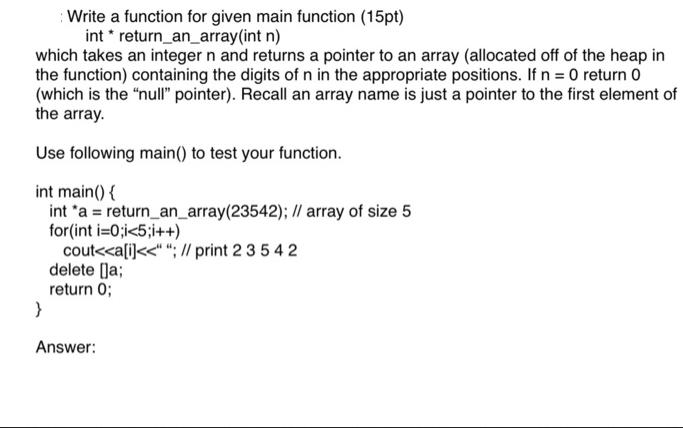 Write a function for given main function (15pt) int* return_an_array(int n) which takes an integer n and