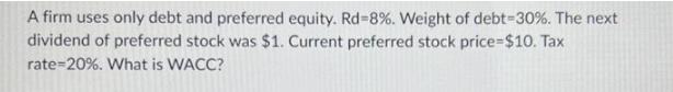 A firm uses only debt and preferred equity. Rd-8%. Weight of debt-30%. The next dividend of preferred stock