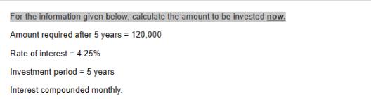 For the information given below, calculate the amount to be invested now. Amount required after 5 years =