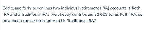 Eddie, age forty-seven, has two individual retirement (IRA) accounts, a Roth IRA and a Traditional IRA. He