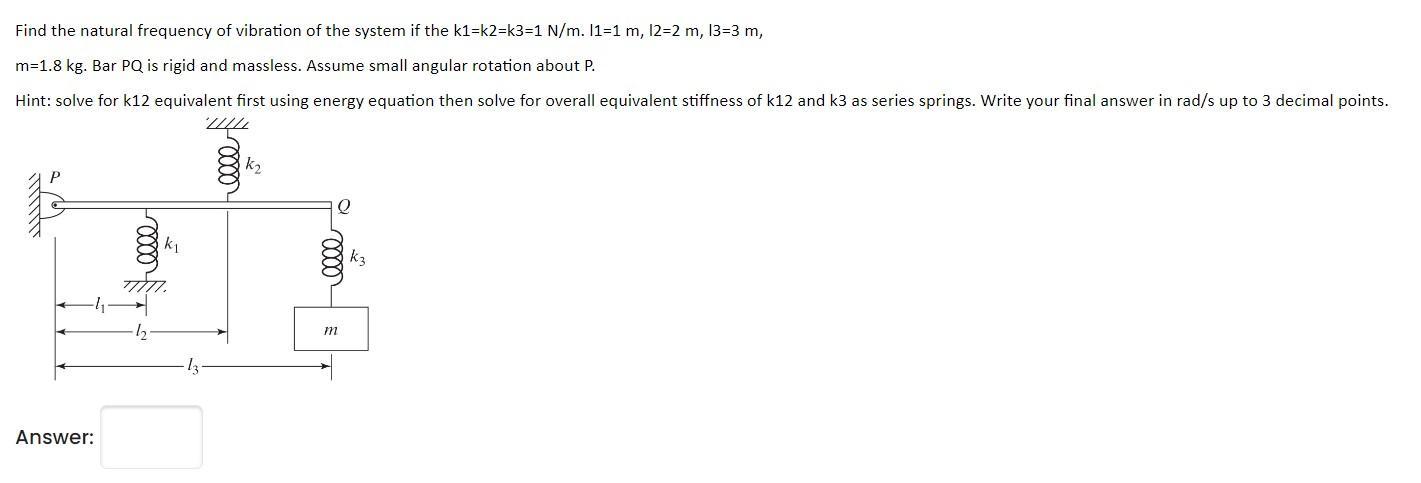 Find the natural frequency of vibration of the system if the k1=k2=k3=1 N/m. 11-1 m, 12-2 m, 13=3 m, m=1.8