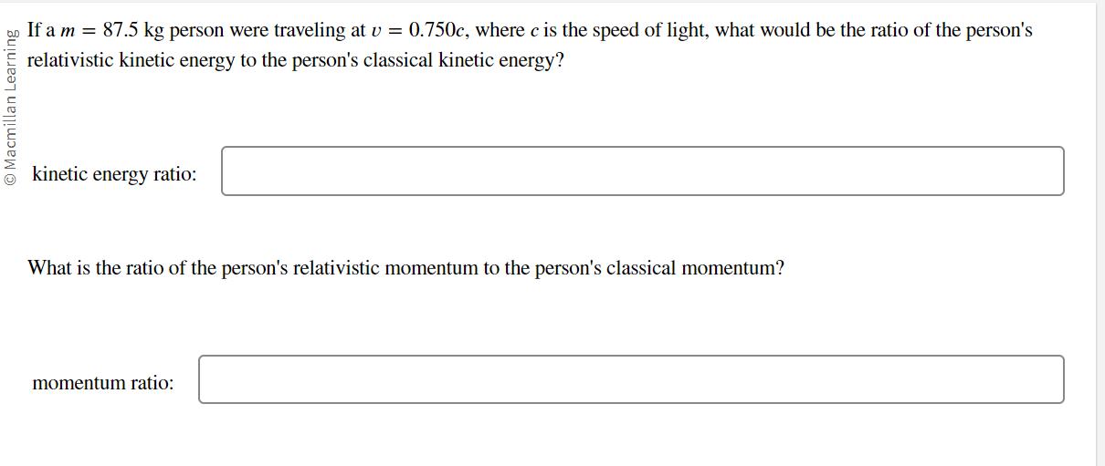 Macmillan Learning If a m = 87.5 kg person were traveling at v = 0.750c, where c is the speed of light, what