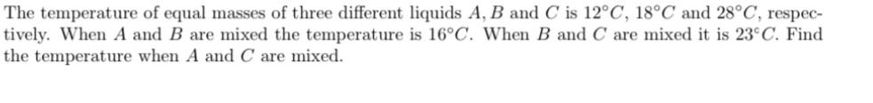 The temperature of equal masses of three different liquids A, B and C is 12C, 18C and 28C, respec- tively.