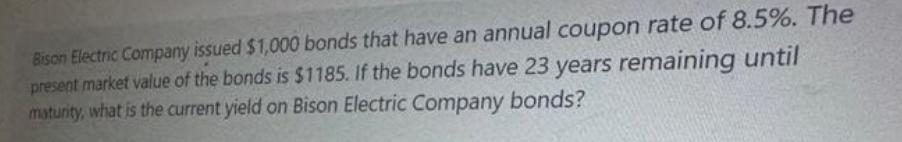 Bison Electric Company issued $1,000 bonds that have an annual coupon rate of 8.5%. The present market value