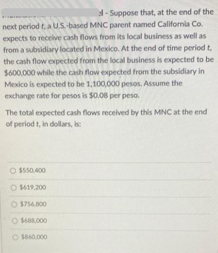 el-Suppose that, at the end of the next period t, a U.S.-based MNC parent named California Co. expects to