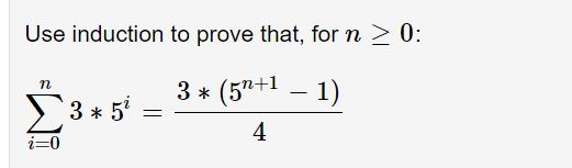 Use induction to prove that, for n  0: 3 * (5+1  1) - 4 n i=0 3 * 5 =