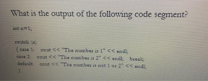 What is the output of the following code segment? int n=1; switch (n) { case 1: cout < < 