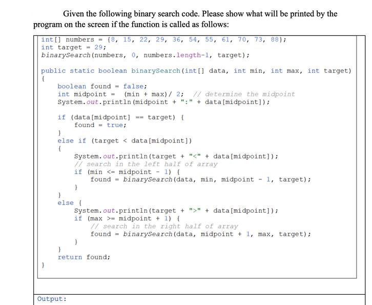 Given the following binary search code. Please show what will be printed by the program on the screen if the