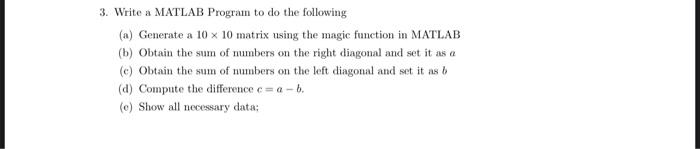 3. Write a MATLAB Program to do the following (a) Generate a 10 x 10 matrix using the magic function in