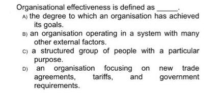 Organisational effectiveness is defined as A) the degree to which an organisation has achieved its goals. B)