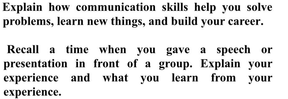 Explain how communication skills help you solve problems, learn new things, and build your career. Recall a