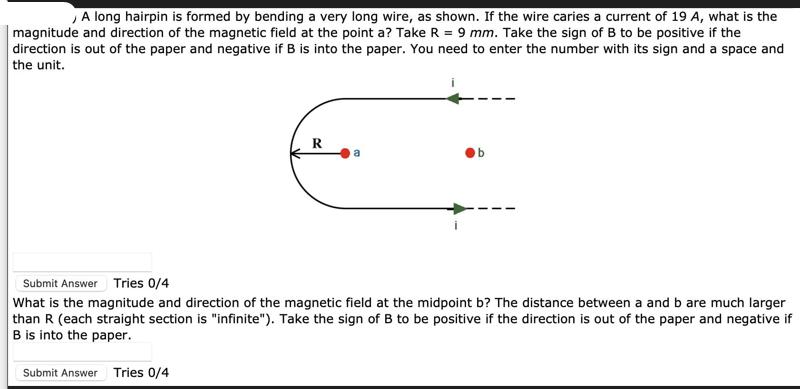 A long hairpin is formed by bending a very long wire, as shown. If the wire caries a current of 19 A, what is