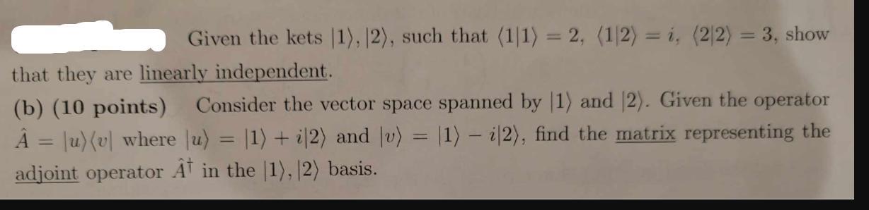 Given the kets 1), 12), such that (11) = 2, (1/2) = i, (2/2) = 3, show that they are linearly independent.