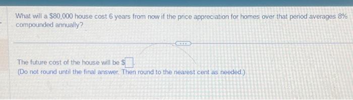 What will a $80,000 house cost 6 years from now if the price appreciation for homes over that period averages