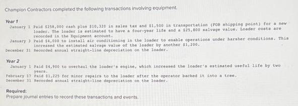 Champion Contractors completed the following transactions involving equipment. Year 1 January 1 Paid $258,000