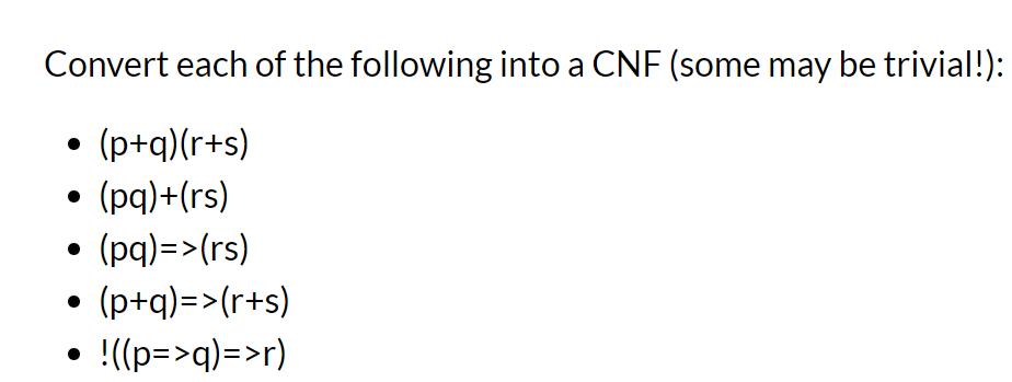Convert each of the following into a CNF (some may be trivial!):  (p+q)(r+s)  (pq)+(rs)  (pq)=>(rs) 