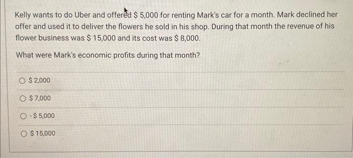 Kelly wants to do Uber and offered $ 5,000 for renting Mark's car for a month. Mark declined her offer and