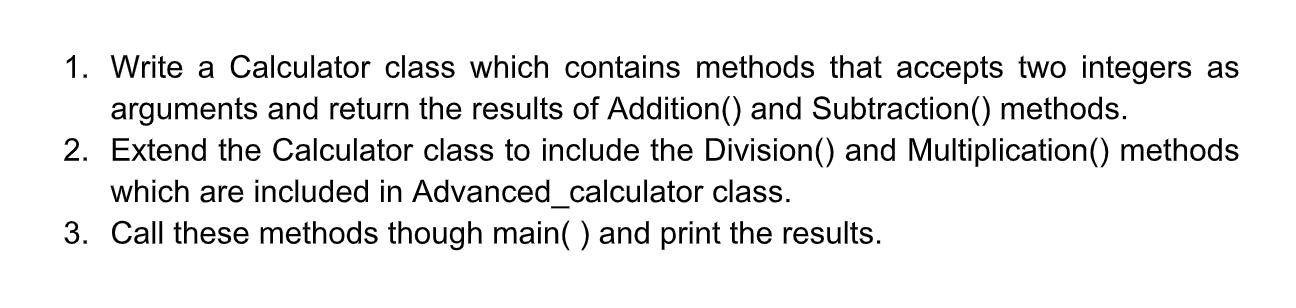 1. Write a Calculator class which contains methods that accepts two integers as arguments and return the