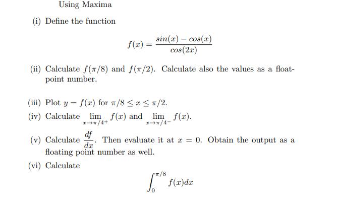 Using Maxima (i) Define the function f(x) = (ii) Calculate f(7/8) and f(7/2). point number. sin(x) = cos(x)