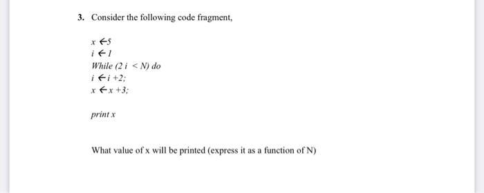 3. Consider the following code fragment, x 45 ifi While (2 i < N) do i fi +2: x = x +3; print x What value of