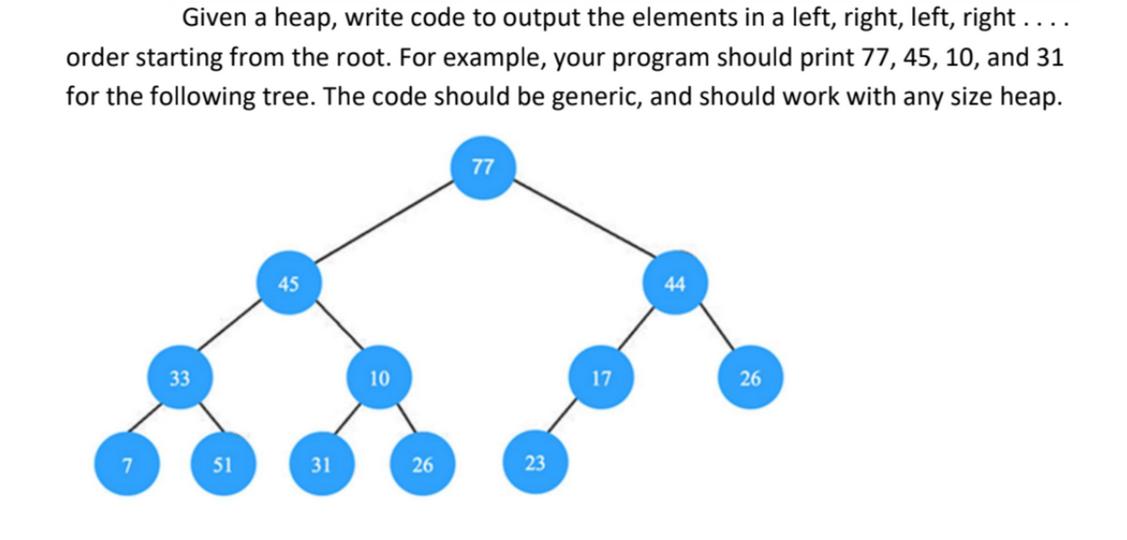 Given a heap, write code to output the elements in a left, right, left, right . . . . order starting from the