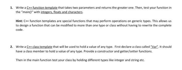 1. Write a C++ function template that takes two parameters and returns the greater one. Then, test your