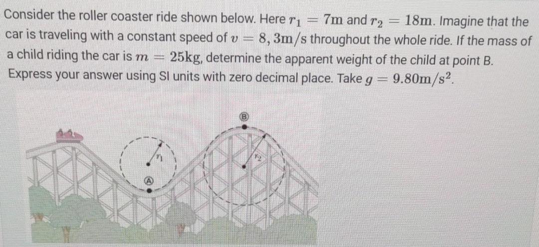 Consider the roller coaster ride shown below. Here r 7m and r2 = 18m. Imagine that the car is traveling with