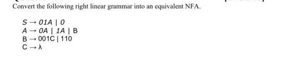 Convert the following right linear grammar into an equivalent NFA. S 01A | 0 OA | 1A | B 001C | 110 A B  C  A