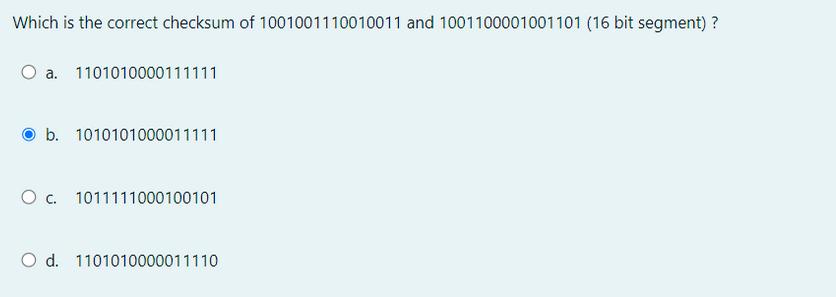 Which is the correct checksum of 1001001110010011 and 1001100001001101 (16 bit segment)? a. 1101010000111111