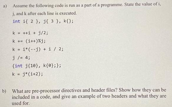 a) Assume the following code is run as a part of a programme. State the value of i, j, and k after each line