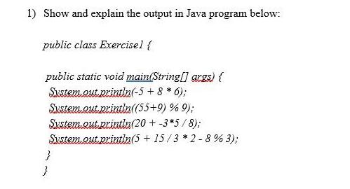 1) Show and explain the output in Java program below: public class Exercisel { public static void