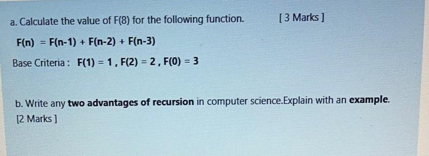 a. Calculate the value of F(8) for the following function. F(n)= F(n-1) + F(n-2) + F(n-3) Base Criteria: F(1)