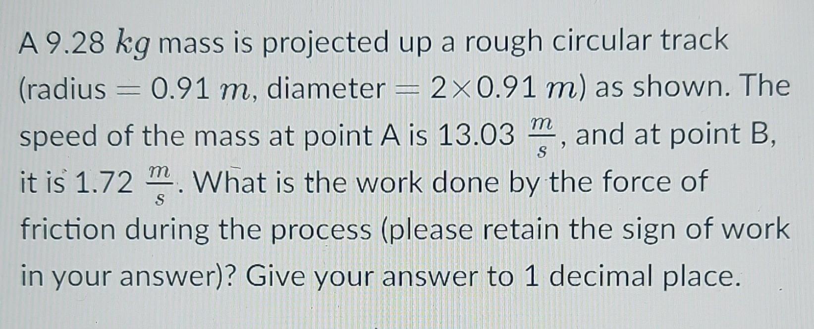 (radius 0.91 m, diameter A 9.28 kg mass is projected up a rough circular track 2x0.91 m) as shown. The speed