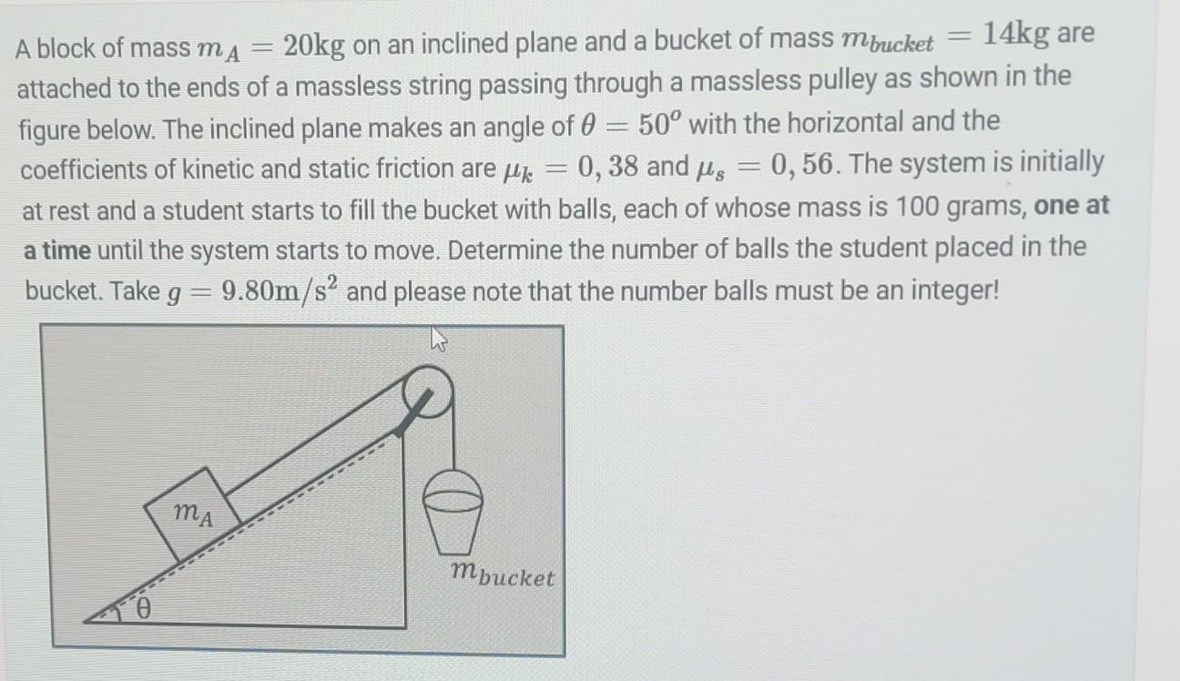 = 14kg are A block of mass mA = 20kg on an inclined plane and a bucket of mass mbucket attached to the ends
