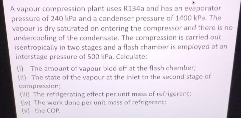 A vapour compression plant uses R134a and has an evaporator pressure of 240 kPa and a condenser pressure of