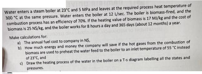 Water enters a steam boiler at 23C and 5 MPa and leaves at the required process heat temperature of 300 C at