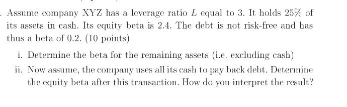 Assume company XYZ has a leverage ratio L equal to 3. It holds 25% of its assets in cash. Its equity beta is