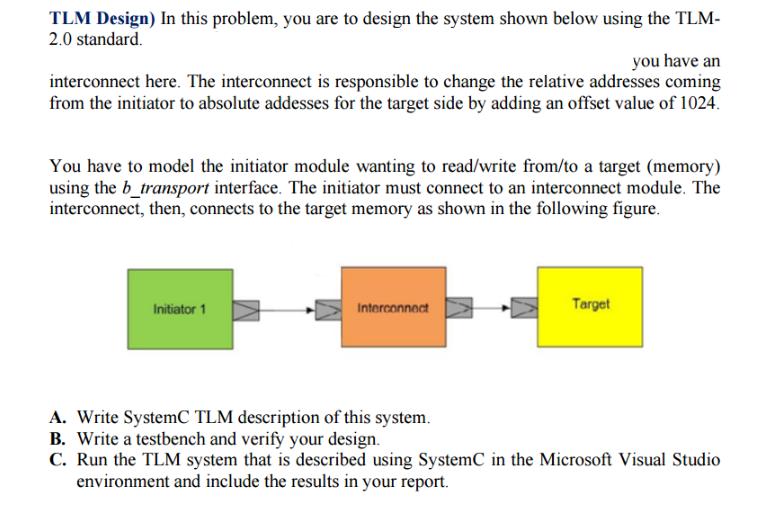TLM Design) In this problem, you are to design the system shown below using the TLM- 2.0 standard. you have