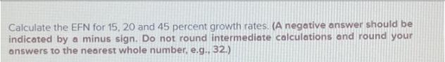 Calculate the EFN for 15, 20 and 45 percent growth rates. (A negative answer should be indicated by a minus