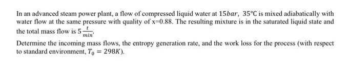 In an advanced steam power plant, a flow of compressed liquid water at 15bar, 35C is mixed adiabatically with