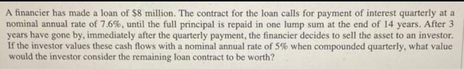 A financier has made a loan of $8 million. The contract for the loan calls for payment of interest quarterly