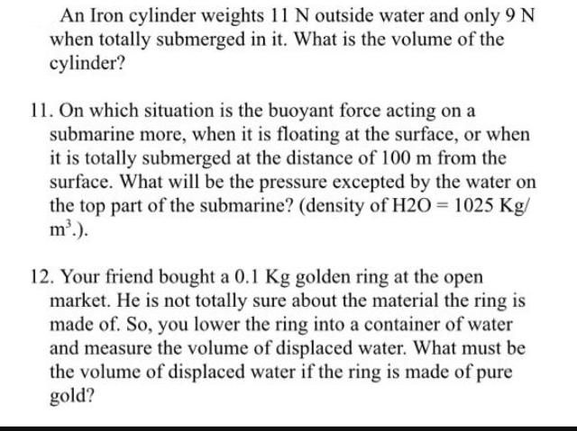 An Iron cylinder weights 11 N outside water and only 9 N when totally submerged in it. What is the volume of