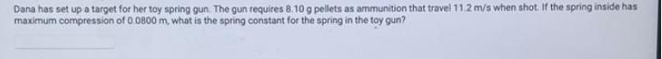 Dana has set up a target for her toy spring gun. The gun requires 8.10 g pellets as ammunition that travel