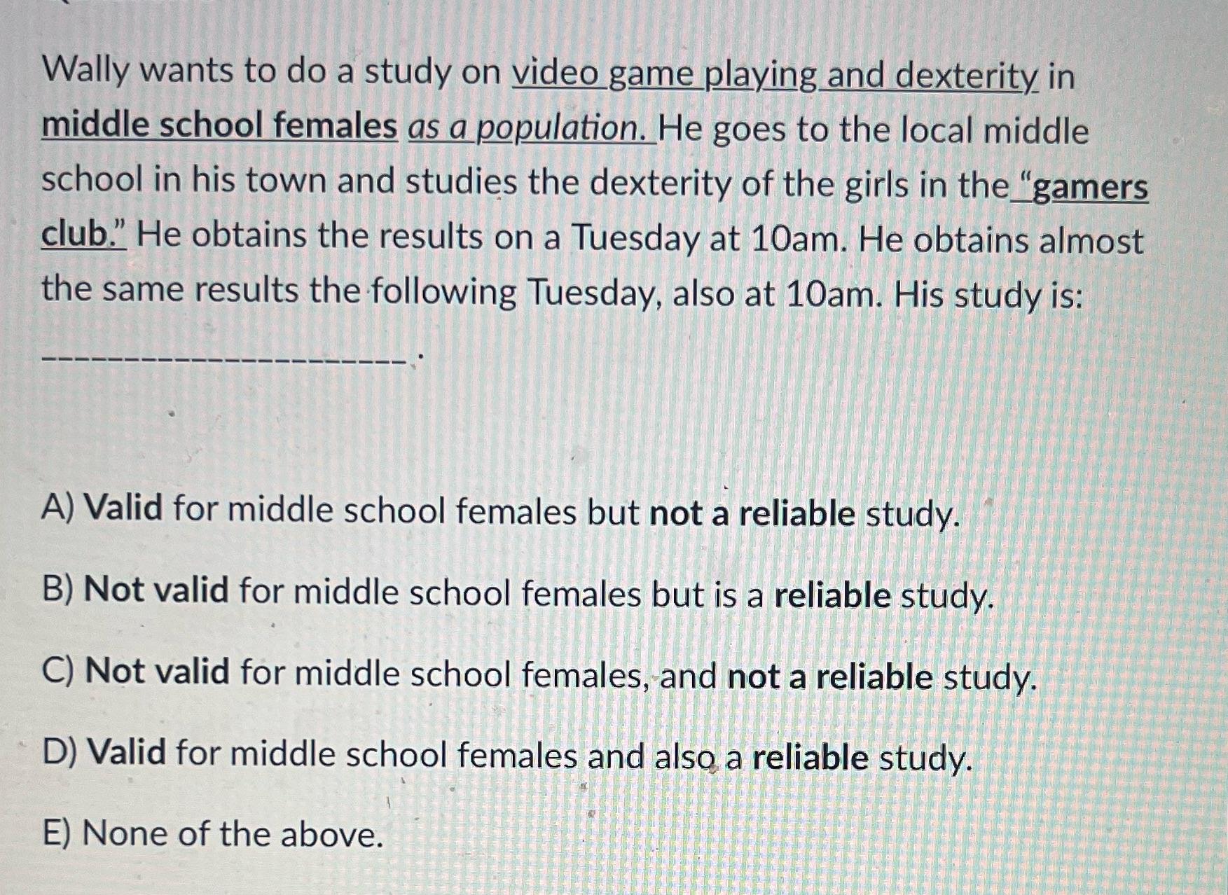 Wally wants to do a study on video game playing and dexterity in middle school females as a population. He